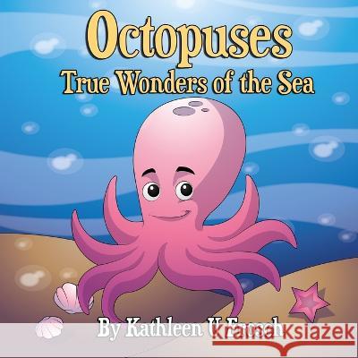 Octopuses True Wonders of the Sea Kathleen U Frosch, Kathleen U Frosch, Karen L Tucker 9781952924101 Off the Kuf Publishing, Inc.