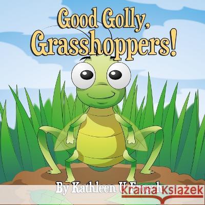 Good Golly, Grasshoppers! Kathleen U Frosch, Kathleen U Frosch, Karen L Tucker 9781952924163 Off the Kuf Publishing, Inc.