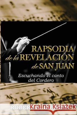 Rapsodia de la Revelacion de San Juan: Escuchando el canto del Cordero Robert Lowery   9781952942037 Latm