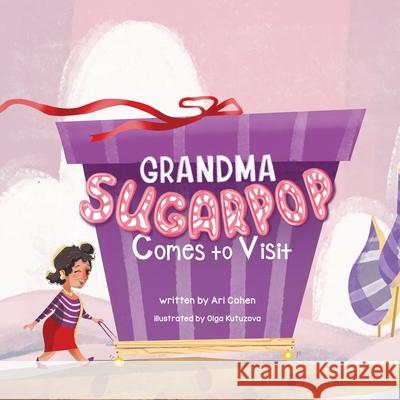 Grandma Sugarpop Comes to Visit Ari Cohen, Olga Kutuzova 9781952954481 Storybook Genius, LLC