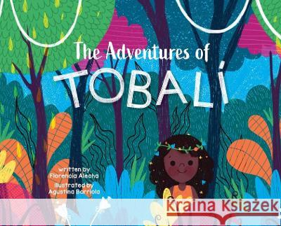 The Adventures of Tobali Florencia Alecha, Yip Jar Designs, Agustina Barriola 9781952954788 Storybook Genius, LLC