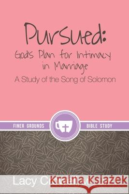 Pursued: God's Plan for Intimacy in Marriage: A Study of the Song of Solomon Lacy Crowell Ben Giselbach Tonja McRady 9781952955020 Kaio Publications, Inc.
