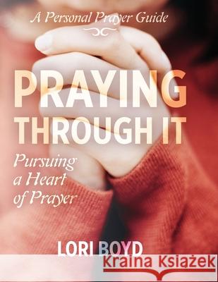 Praying Through It: Pursuing a Heart of Prayer Lori Boyd Ben Giselbach Tonja McRady 9781952955044 Kaio Publications, Inc.