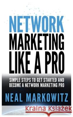 Network Marketing Like a Pro: Simple Steps to Get Started and Become a Network Marketing Pro Neal Markowitz 9781952964213 MGM Books