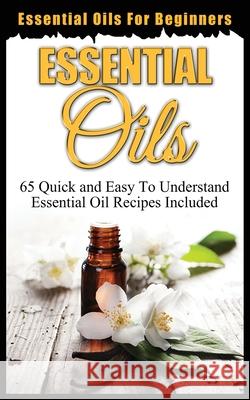 Essential Oils for Beginners: Quick and Easy to Understand Essential Oil Recipes Included Oxford, Ethan 9781952964251 MGM Books