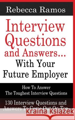 INTERVIEW QUESTIONS AND ANSWERS...WITH YOUR FUTURE EMPLOYER How To Answer The Toughest Interview Questions Rebecca Ramos 9781952964473 MGM Books