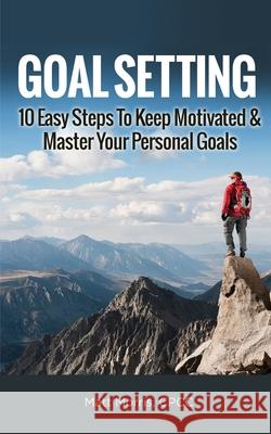 Goal Setting: 10 Easy Steps To Keep Motivated & Master Your Personal Goals Matt Morris 9781952964497 MGM Books