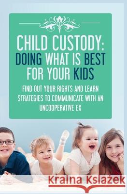 Child Custody: Find Out Your Rights and Learn Strategies To Communicate With An Uncooperative Ex Samantha Evans 9781952964589