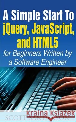 A Simple Start to Jquery, Javascript, and Html5 for Beginners Scott Sanderson 9781952964664