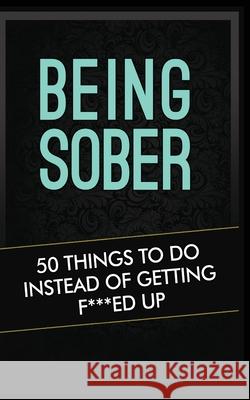 Being Sober: 50 Things to Do Instead of Getting F***ed Up Being Sober Grandma Kickass 9781952964725