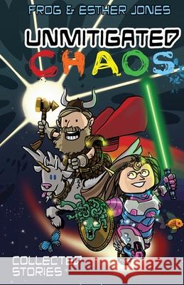 Unmitigated Chaos: Collected Short Stories of Frog and Esther Jones Frog Jones Esther Jones 9781952971181