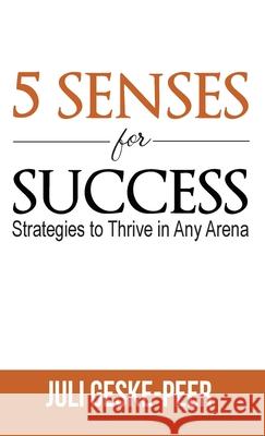 5 Senses for Success: Strategies to Thrive in Any Arena Juli Geske-Peer 9781952976148 Kirk House Publishers
