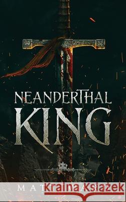 Neanderthal King: A Medieval Epic YA Fantasy Adventure Matt Ward 9781952985027 Myrmani LLC