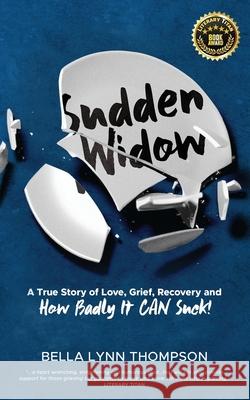 Sudden Widow, A True Story of Love, Grief, Recovery, and How Badly It CAN Suck! Bella Lynn Thompson 9781952991011 Bella Lynn Thompson (Pen Name)