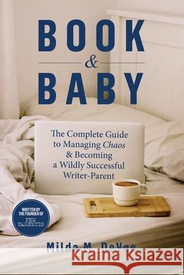 Book and Baby, The Complete Guide to Managing Chaos and Becoming A Wildly Successful Writer-Parent Milda M. Devoe 9781952991073 MM de Voe