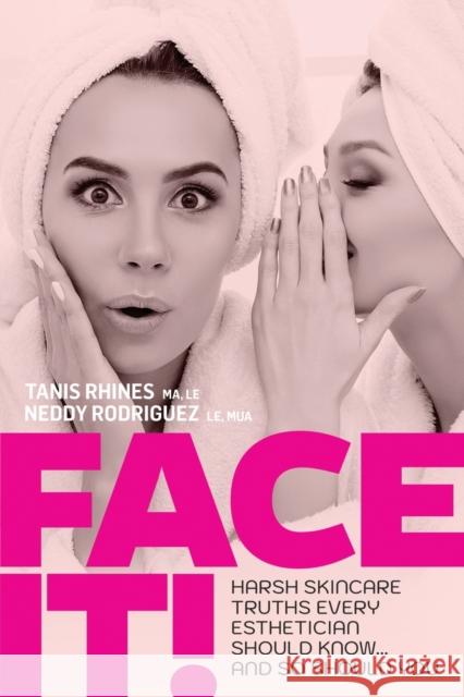 Face It! Harsh Skincare Truths Every Esthetician Should Know... And So Should You Tanis Rhines Neddy Rodriguez 9781952991189 Mindful Eve