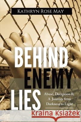 Behind Enemy Lies: Abuse, Deception and a Journey from Darkness to Light Kathryn Rose May 9781953000149 Milk and Honey Books, LLC