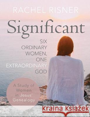 Significant: Six Ordinary Women, One Extraordinary God Rachel Risner Melissa Spoelstra 9781953016003