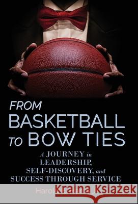 From Basketball to Bow Ties: A Journey in Leadership, Self-Discovery, and Success through Service Harold Harris 9781953021380