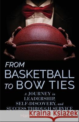 From Basketball to Bow Ties: A Journey in Leadership, Self-Discovery, and Success through Service Harold Harris 9781953021397