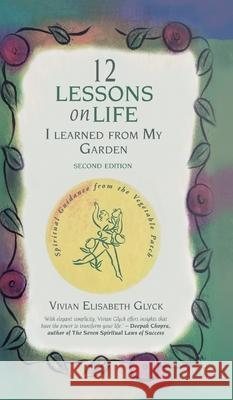 12 Lessons on Life I Learned From My Garden: Spiritual Guidance from the Vegetable Patch Vivian Elisabeth Glyck 9781953024992 Mikekoenigs.Com, Inc.
