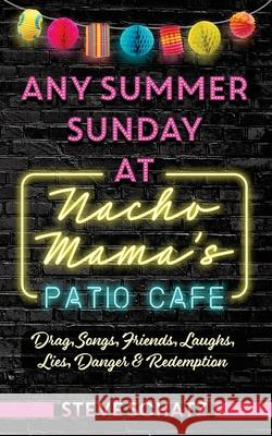 Any Summer Sunday at Nacho Mama's Patio Cafe: Drag, Songs, Friends, Laughs, Lies, Danger & Redemption Steven Schatz 9781953029089