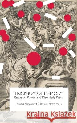 Trickbox of Memory: Essays on Power and Disorderly Pasts Felicitas Macgilchrist Rosalie Metro 9781953035240