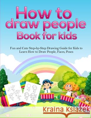 How To Draw People Book For Kids: A Fun and Cute Step-by-Step Drawing Guide for Kids to Learn How to Draw People, Faces, Poses Pineapple Activity Books 9781953036018 Alakai Publishing LLC