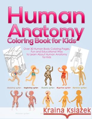 Human Anatomy Coloring Book for Kids: Over 30 Human Body Coloring Pages, Fun and Educational Way to Learn About Human Anatomy for Kids - for Boys & Gi Activity Books 9781953036032 SD Publishing LLC