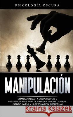 Manipulación: Psicología oscura - Cómo analizar a las personas e influenciarlas para que hagan lo que quieras usando la PNL y la per Anderson, R. J. 9781953036100 SD Publishing LLC