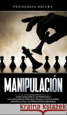 Manipulación: Psicología oscura - Cómo analizar a las personas e influenciarlas para que hagan lo que quieras usando la PNL y la per Anderson, R. J. 9781953036117 SD Publishing LLC