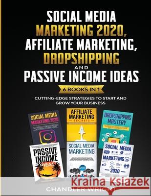 Social Media Marketing 2020: Affiliate Marketing, Dropshipping and Passive Income Ideas - 6 Books in 1 - Cutting-Edge Strategies to Start and Grow Your Business Chandler Wright 9781953036285 Alakai Publishing LLC