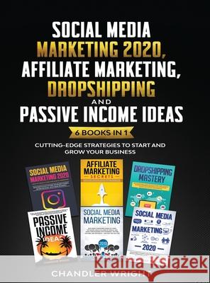 Social Media Marketing 2020: Affiliate Marketing, Dropshipping and Passive Income Ideas - 6 Books in 1 - Cutting-Edge Strategies to Start and Grow Chandler Wright 9781953036292 SD Publishing LLC
