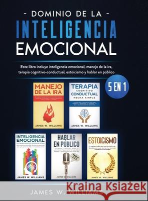 Dominio de la inteligencia emocional: 5 en 1 - Este libro incluye inteligencia emocional, manejo de la ira, terapia cognitivo-conductual, estoicismo y James W 9781953036759 SD Publishing LLC