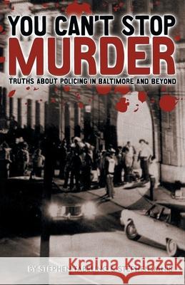 You Can't Stop Murder: Truths About Policing in Baltimore and Beyond Stephen Tabeling 9781953048547