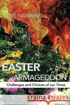 Easter Armageddon: Challenges and Choices of our Times Lyle P. Fugleberg 9781953048844