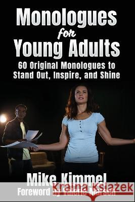 Monologues for Young Adults: 60 Original Monologues to Stand Out, Inspire, and Shine Mike Kimmel Valerie Marsch  9781953057105