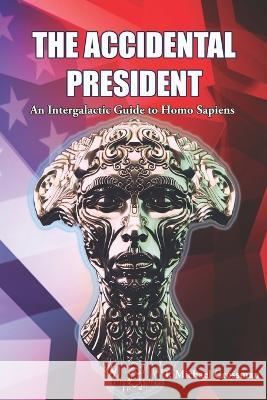 The Accidental President: An Intergalactic Guide to Homo Sapiens I. Michael Grossman 9781953080295