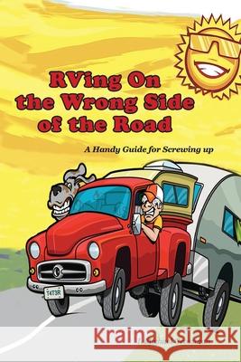 RVing On the Wrong Side of the Road: A Handy Guide For Screwing Up I. Michael Grossman 9781953080530