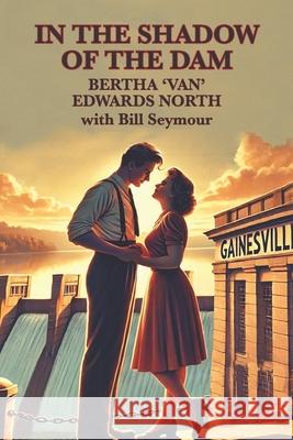 In the Shadow of the Dam: BERTHA 'VAN' EDWARDS NORTH with Bill Seymour Bertha 'Van' Edwards North 9781953080592 eBook Bakery