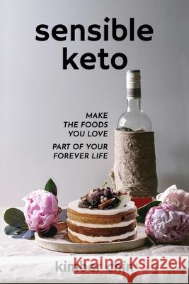 Sensible Keto: Make the Foods You Love - Part of Your Forever Life! Kimber Chin, Dani Peterson 9781953081018 Kimber Chin