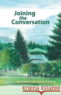 Joining the Conversation: 2019 Seabeck Haiku Getaway Anthology Haiku Northwest, Ion Codrescu, C R Manley 9781953092021 Haiku Northwest Press