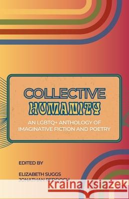 Collective Humanity: An LGBTQ+ Anthology of Imaginative Fiction and Poetry Elizabeth Suggs Jonathan Reddoch Michaela Rae 9781953109712 Collective Tales Publishing