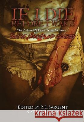 If I Die Before I Wake: Tales of Savagery and Slaughter Sinister Smile Press R E Sargent Steven Pajak 9781953112330