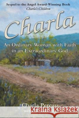 Charla: An Ordinary Woman with Faith in an Extraordinary God Charla Pereau Twila Belk 9781953114044 Foundation for His Ministry