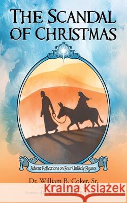 The Scandal of Christmas: Advent Reflections on Four Unlikely Figures William B Coker, Sr, William B Coker, Jr, Ann L Coker 9781953114310 Eabooks Publishing