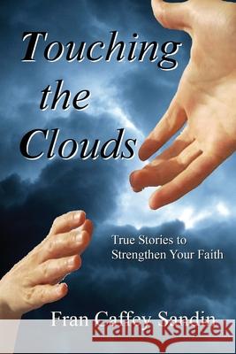 Touching the Clouds: True Stories to Strengthen Your Faith Fran Caffey Sandin 9781953114587