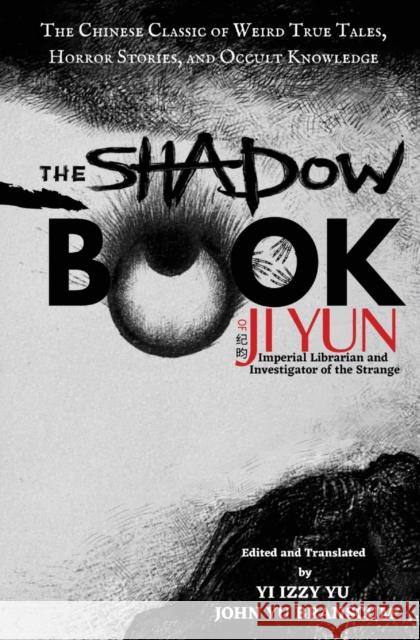 The Shadow Book of Ji Yun: The Chinese Classic of Weird True Tales, Horror Stories, and Occult Knowledge Yi Izzy Yu John Yu Branscum 9781953124012 Empress Wu Books