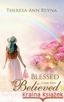 Blessed Is She Who Believed: Faith For The Miraculous Theresa Ann Reyna Jessica Hallmark Jessica Hallmark 9781953129109 Starfish Press, LLC