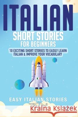 Italian Short Stories for Beginners: 10 Exciting Short Stories to Easily Learn Italian & Improve Your Vocabulary Touri Languag 9781953149381 Touri Language Learning